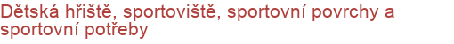 Dětská hřiště, sportoviště, sportovní povrchy a sportovní potřeby