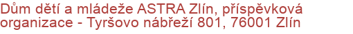 Dům dětí a mládeže ASTRA Zlín, příspěvková organizace - Tyršovo nábřeží 801, 76001 Zlín