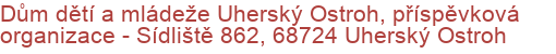 Dům dětí a mládeže Uherský Ostroh, příspěvková organizace - Sídliště 862, 68724 Uherský Ostroh