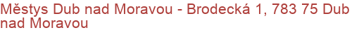 Městys Dub nad Moravou - Brodecká 1, 783 75 Dub nad Moravou