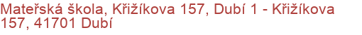 Mateřská škola, Křižíkova 157, Dubí 1 - Křižíkova 157, 41701 Dubí