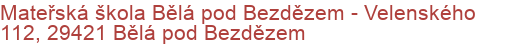 Mateřská škola Bělá pod Bezdězem - Velenského 112, 29421 Bělá pod Bezdězem