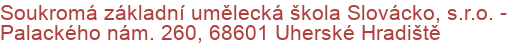 Soukromá základní umělecká škola Slovácko, s.r.o.  - Palackého nám. 260, 68601 Uherské Hradiště