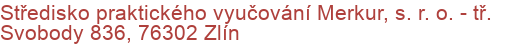 Středisko praktického vyučování Merkur, s. r. o.  - tř. Svobody 836, 76302 Zlín