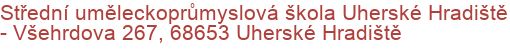 Střední uměleckoprůmyslová škola Uherské Hradiště - Všehrdova 267, 68653 Uherské Hradiště