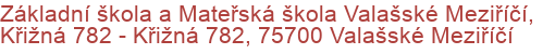 Základní škola a Mateřská škola Valašské Meziříčí, Křižná 782 - Křižná 782, 75700 Valašské Meziříčí