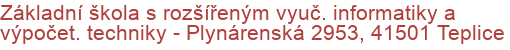 Základní škola s rozšířeným vyuč. informatiky a výpočet. techniky - Plynárenská 2953, 41501 Teplice