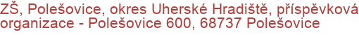 ZŠ, Polešovice, okres Uherské Hradiště, příspěvková organizace - Polešovice 600, 68737 Polešovice