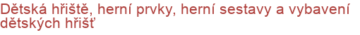 Dětská hřiště, herní prvky, herní sestavy a vybavení dětských hřišť