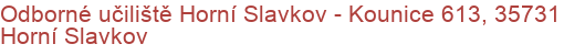 Odborné učiliště Horní Slavkov - Kounice 613, 35731 Horní Slavkov