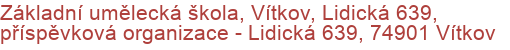 Základní umělecká škola, Vítkov, Lidická 639, příspěvková organizace - Lidická 639, 74901 Vítkov